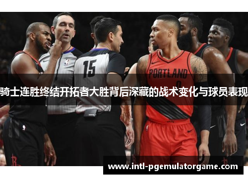 骑士连胜终结开拓者大胜背后深藏的战术变化与球员表现
